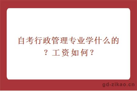 自考行政管理专业学什么的？工资如何？