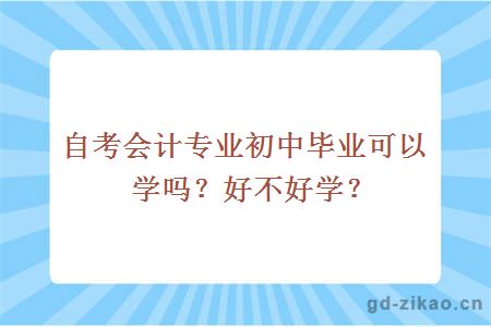 自考会计专业初中毕业可以学吗？好不好学？ 