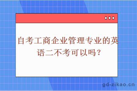 自考工商企业管理专业的英语二不考可以吗？