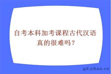 自考本科加考课程古代汉语真的很难吗？