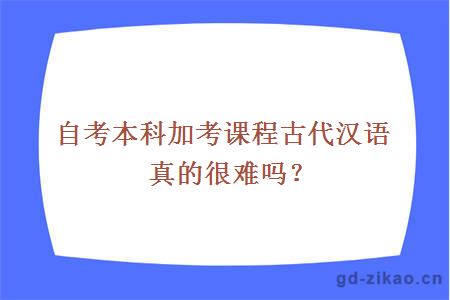 自考本科加考课程古代汉语真的很难吗？