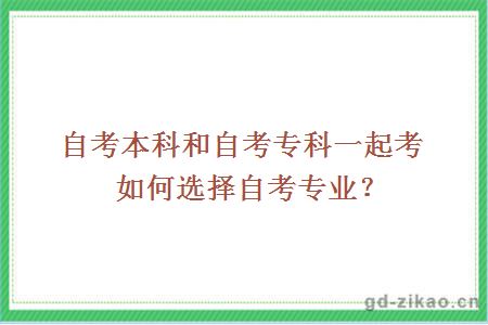 自考本科和自考专科一起考如何选择自考专业？