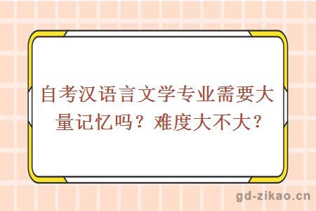自考汉语言文学需要大量记忆吗？难度大不大？ 