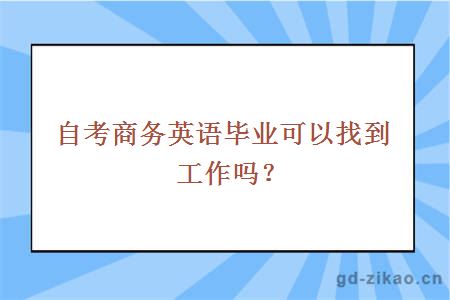 自考商务英语毕业可以找到工作吗？