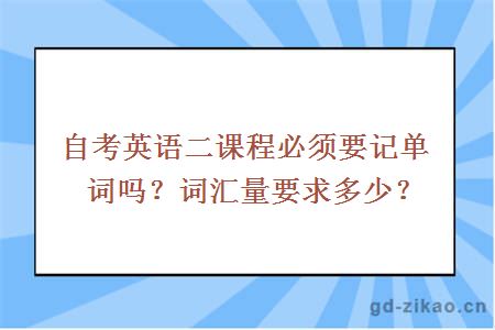 自考英语二课程必须要记单词吗？词汇量要求多少？ 