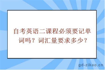 自考英语二课程必须要记单词吗？词汇量要求多少？ 