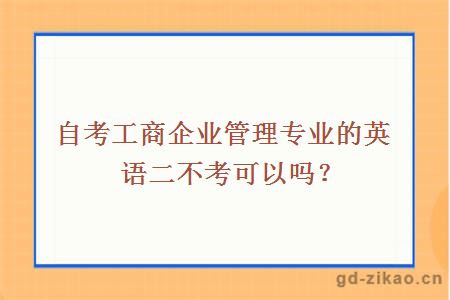 自考工商企业管理专业的英语二不考可以吗？