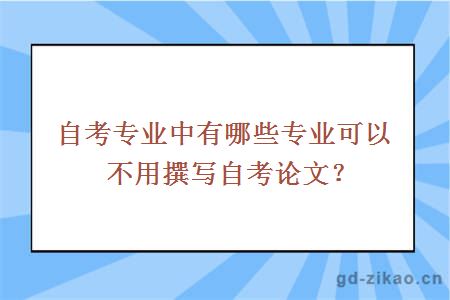 自考专业中有哪些专业可以不用撰写自考论文？