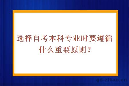 选择自考本科专业时要遵循什么重要原则？