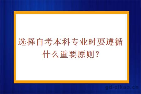 选择自考本科专业时要遵循什么重要原则？