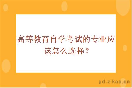 高等教育自学考试的专业应该怎么选择？