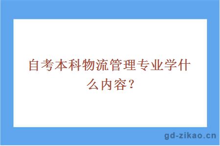 自考本科物流管理专业学什么内容？