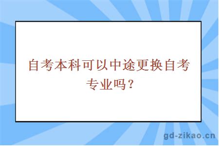 自考本科可以中途更换自考专业吗？