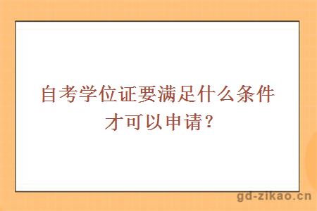 自考学位证要满足什么条件才可以申请？