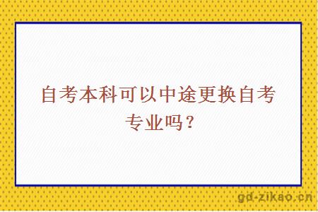 自考本科可以中途更换自考专业吗？