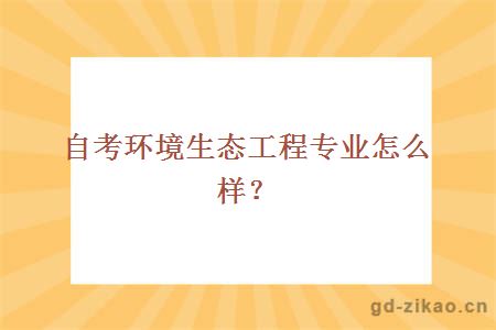 自考环境生态工程专业怎么样？