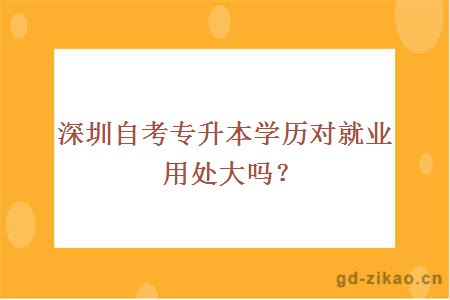 深圳自考专升本学历对就业用处大吗？