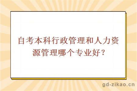 自考本科行政管理和人力资源管理哪个专业好？