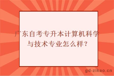 广东自考专升本计算机科学与技术专业怎么样？