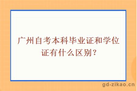 广州自考本科毕业证和学位证有什么区别？