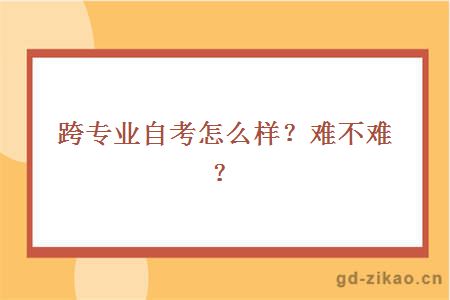 跨专业自考怎么样？难不难？