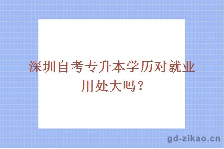 深圳自考专升本学历对就业用处大吗？