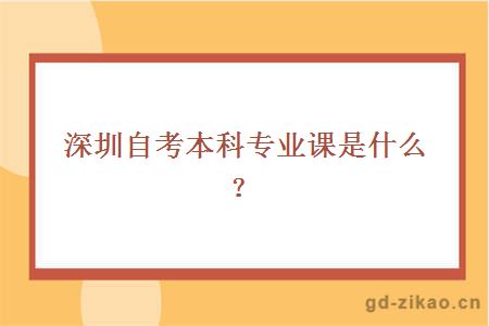 深圳自考本科专业课是什么？