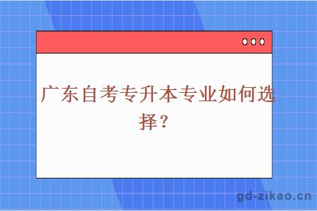 广东自考专升本专业如何选择？