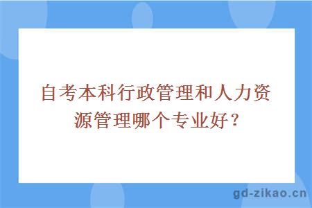 自考本科行政管理和人力资源管理哪个专业好？