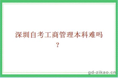 深圳自考工商管理本科难吗？