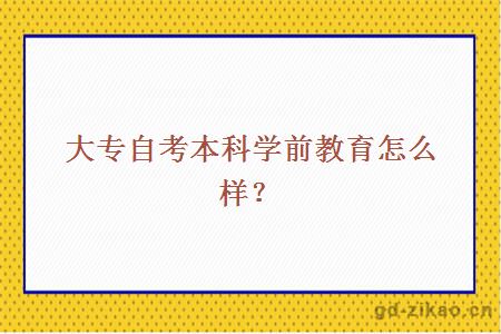 大专自考本科学前教育怎么样？