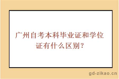 广州自考本科毕业证和学位证有什么区别？