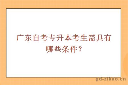 广东自考专升本考生需具有哪些条件？