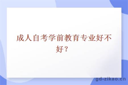 成人自考学前教育专业好不好？