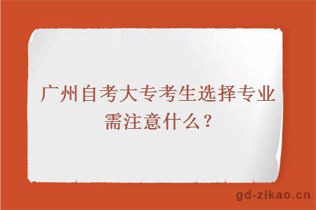广州自考大专考生选择专业需注意什么？