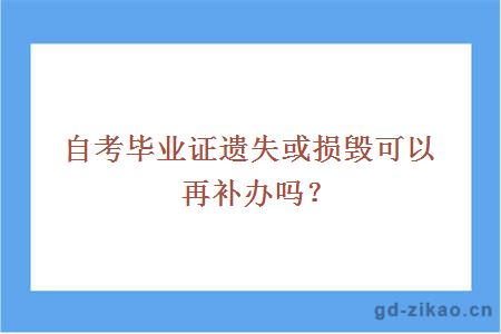 自考毕业证遗失或损毁可以再补办吗？