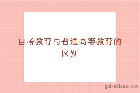 自考教育与普通高等教育的区别有哪些？