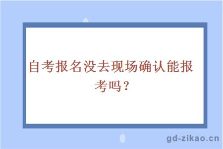 自考报名没去现场确认能报考吗？