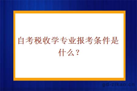 自考税收学专业报考条件是什么？ 