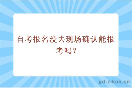 自考报名没去现场确认能报考吗？