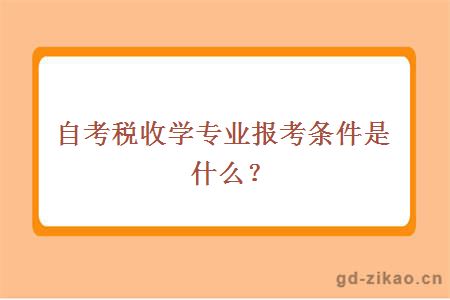 自考税收学专业报考条件是什么？ 