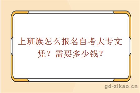 上班族怎么报名自考大专文凭？需要多少钱？