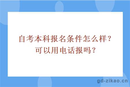 自考本科报名条件怎么样？可以用电话报吗？