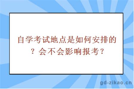 自学考试地点是如何安排的？会不会影响报考？ 