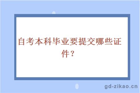 自考本科毕业要提交哪些证件？