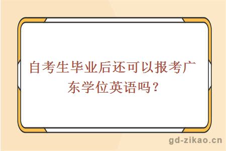 自考生毕业后还可以报考广东学位英语吗？