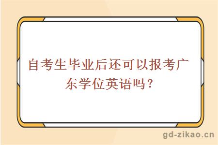 自考生毕业后还可以报考广东学位英语吗？