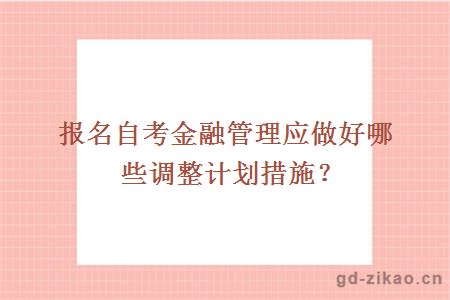 报名自考金融管理应做好哪些调整计划措施？