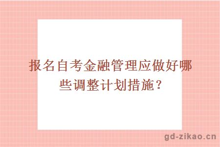 报名自考金融管理应做好哪些调整计划措施？