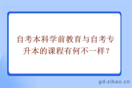 自考本科学前教育与自考专升本的课程有何不一样？